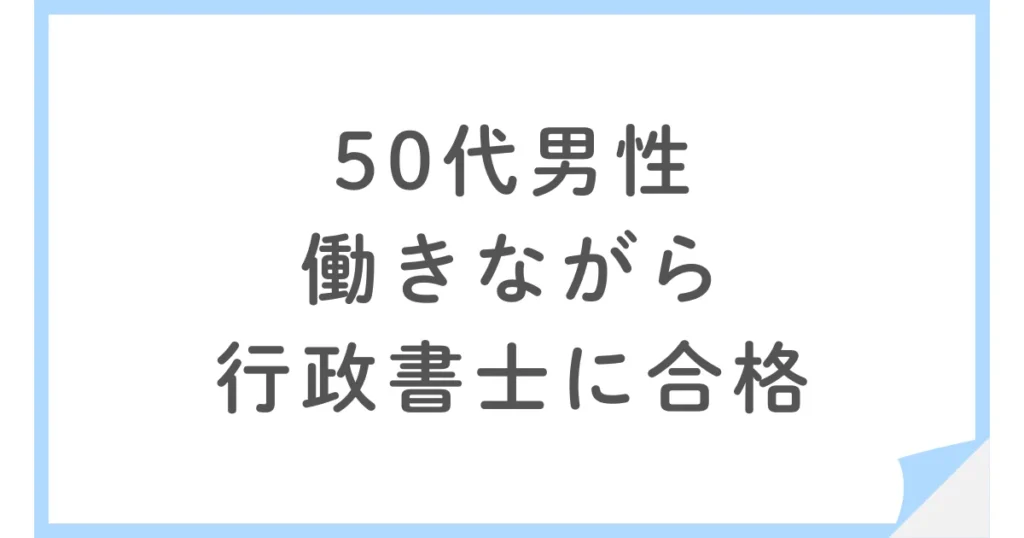 50代でも働きながら行政書士に合格！リーダーズ総合研究所の通信講座