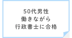 50代でも働きながら行政書士に合格！リーダーズ総合研究所の通信講座