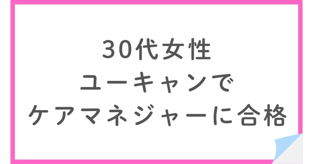 ユーキャンで働きながらケアマネジャーに合格した30代女性