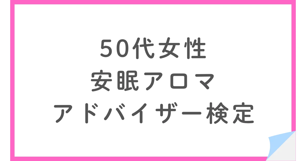 50代女性が合格!ビューティビズアップの安眠アロマアドバイザー検定