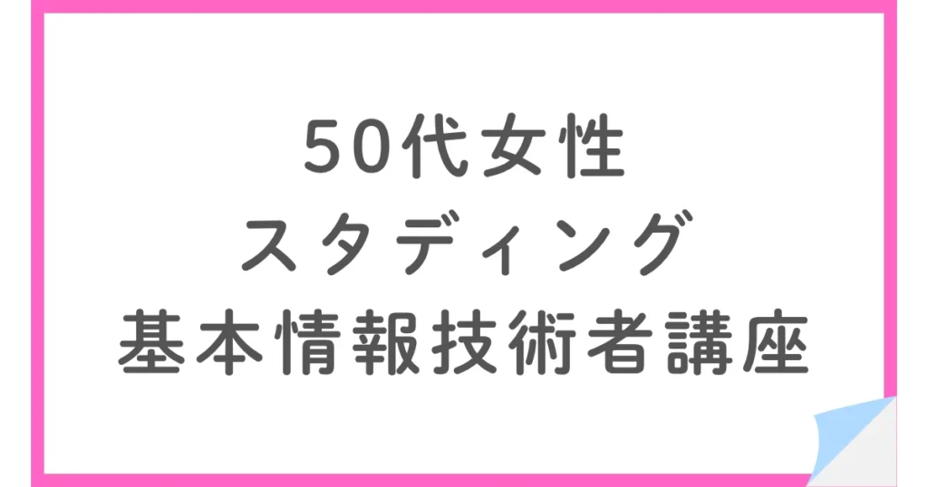 50代IT翻訳者がスタディングで基本情報技術者試験に1回で合格